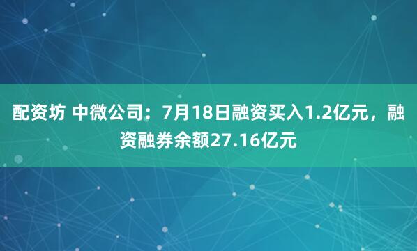 配资坊 中微公司：7月18日融资买入1.2亿元，融资融券余额27.16亿元