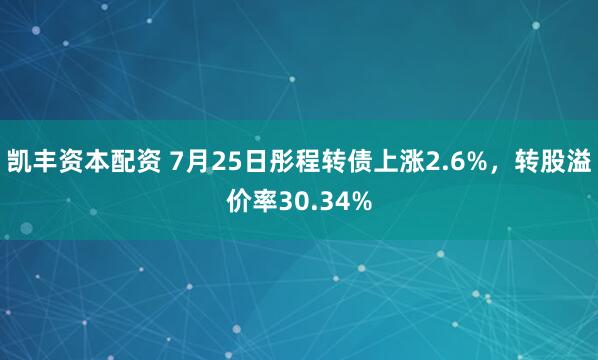 凯丰资本配资 7月25日彤程转债上涨2.6%，转股溢价率30.34%