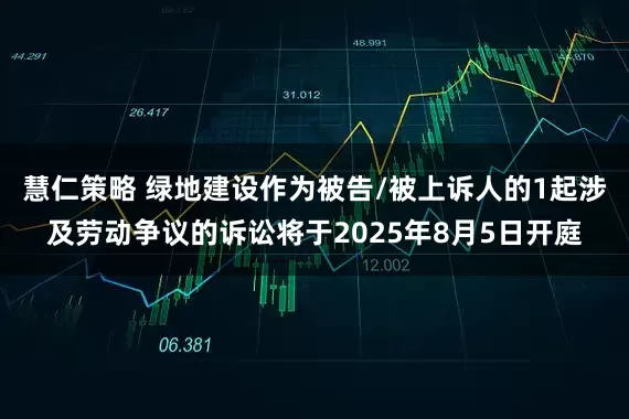 慧仁策略 绿地建设作为被告/被上诉人的1起涉及劳动争议的诉讼将于2025年8月5日开庭