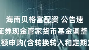 海南贝格富配资 公告速递：中银证券现金管家货币基金调整 大额申购(含转换转入和定期定额投资)限额