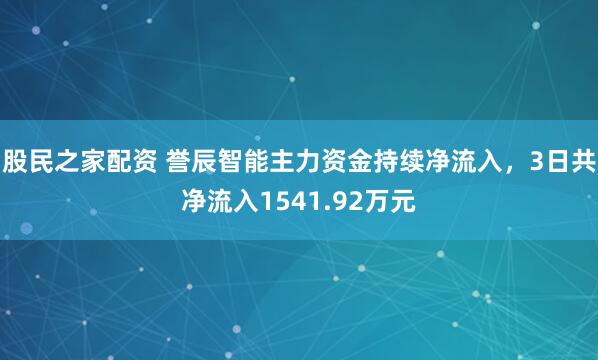 股民之家配资 誉辰智能主力资金持续净流入，3日共净流入1541.92万元