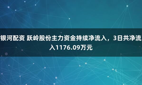 银河配资 跃岭股份主力资金持续净流入，3日共净流入1176.09万元