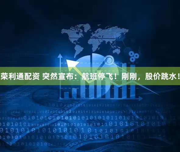 荣利通配资 突然宣布：航班停飞！刚刚，股价跳水！