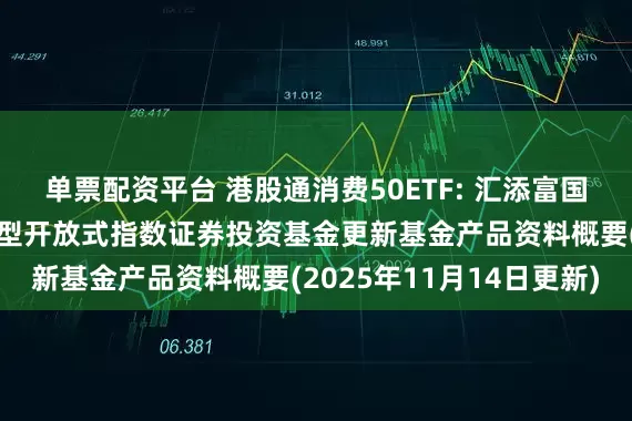 单票配资平台 港股通消费50ETF: 汇添富国证港股通消费主题交易型开放式指数证券投资基金更新基金产品资料概要(2025年11月14日更新)