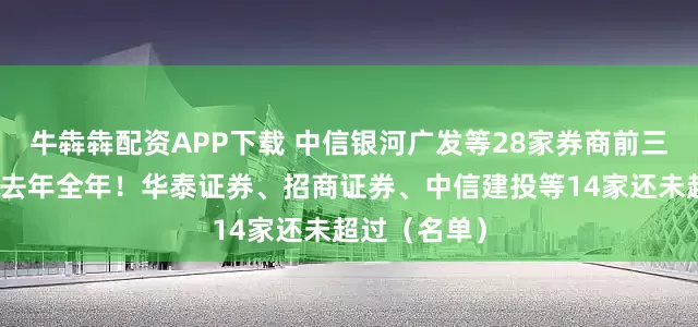 牛犇犇配资APP下载 中信银河广发等28家券商前三季净利润超去年全年！华泰证券、招商证券、中信建投等14家还未超过（名单）