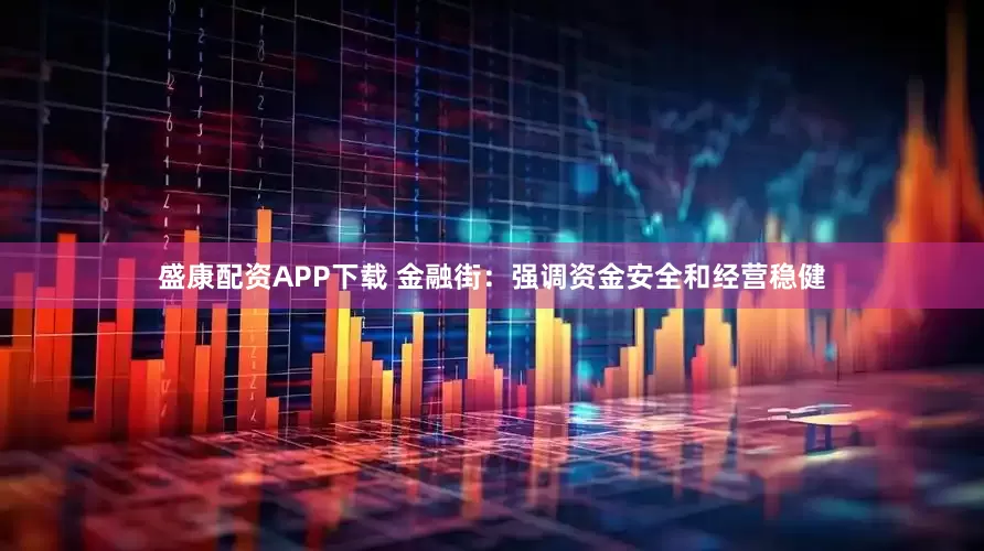 盛康配资APP下载 金融街：强调资金安全和经营稳健