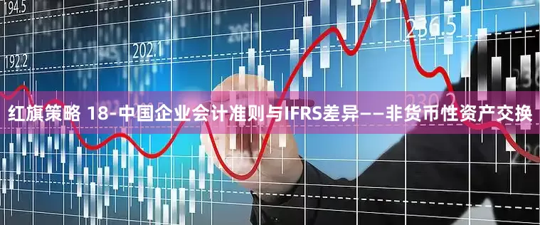 红旗策略 18-中国企业会计准则与IFRS差异——非货币性资产交换