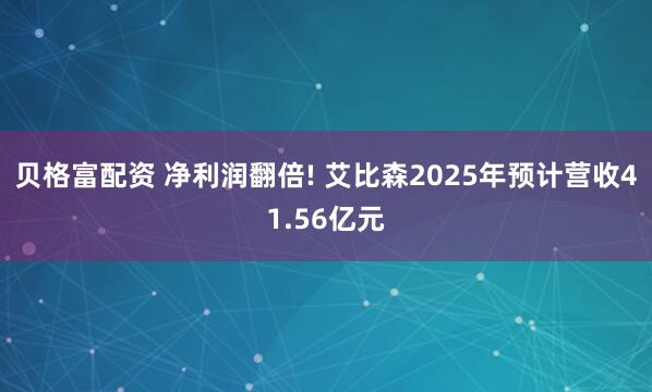 贝格富配资 净利润翻倍! 艾比森2025年预计营收41.56亿元