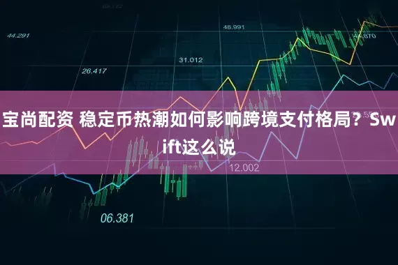 宝尚配资 稳定币热潮如何影响跨境支付格局？Swift这么说