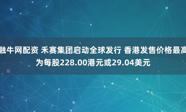 融牛网配资 禾赛集团启动全球发行 香港发售价格最高为每股228.00港元或29.04美元
